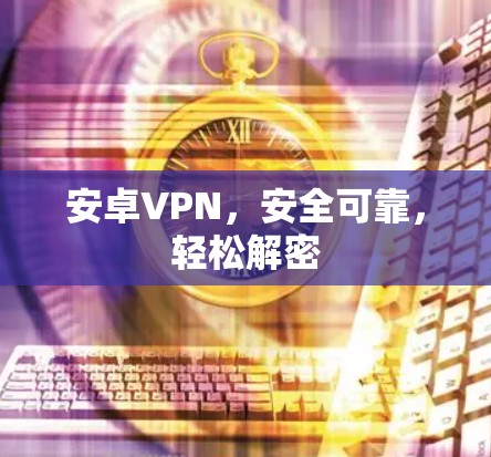 安卓VPN，安全可靠，轻松解密