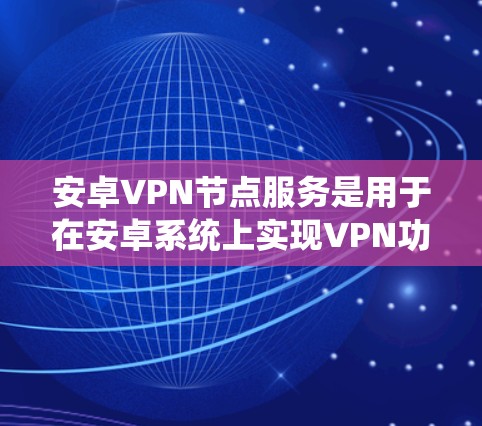 安卓VPN节点服务是用于在安卓系统上实现VPN功能的工具。它们通过协议连接到互联网，提供加密的数据传输功能。以下是使用安卓VPN节点进行配置和使用的基本步骤