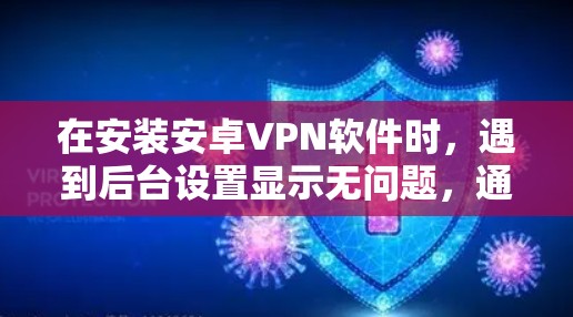 在安装安卓VPN软件时，遇到后台设置显示无问题，通常涉及以下几个步骤的解决方案