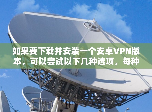 如果要下载并安装一个安卓VPN版本，可以尝试以下几种选项，每种软件都有其特色和适用场景