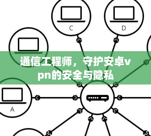 通信工程师,守护安卓vpn的安全与隐私 通信工程师,守护安卓vpn的安全与隐私
