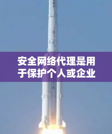 安全网络代理是用于保护个人或企业网络免受恶意软件和病毒攻击的重要工具。以下是对该主题的详细分析