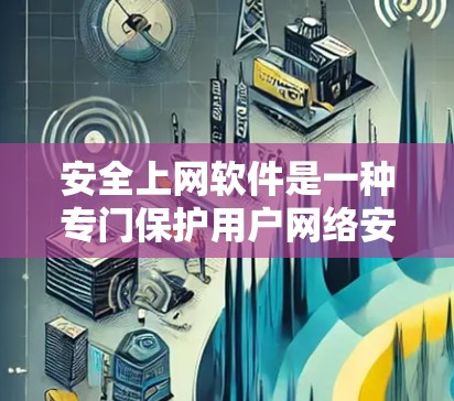 安全上网软件是一种专门保护用户网络安全的软件，它们通常包括杀毒软件、防火墙软件、加密软件和用于检测和阻止网络攻击的工具。以下是一些常见的安全上网软件推荐