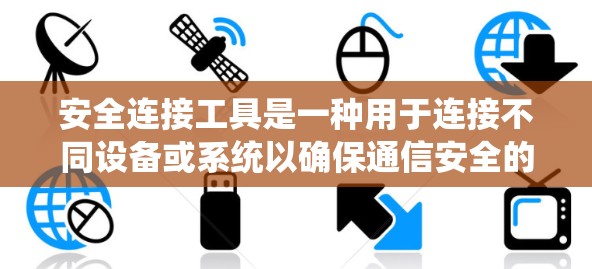 安全连接工具是一种用于连接不同设备或系统以确保通信安全的软件解决方案。它提供了多种功能，如加密通信、端口连接、多设备连接、数据共享和权限管理等。以下是详细的步骤和功能说明