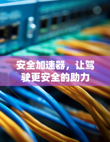 安全加速器，让驾驶更安全的助力