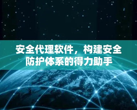 安全代理软件，构建安全防护体系的得力助手