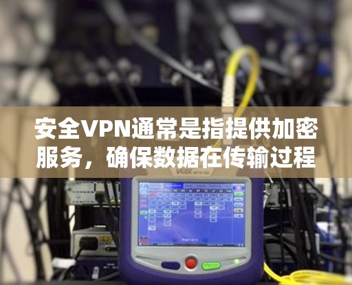 安全VPN通常是指提供加密服务，确保数据在传输过程中的安全。以下是一些知名的安全VPN网站，用户可以在这些平台上下载视频、音乐、文件等内容
