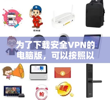 为了下载安全VPN的电脑版，可以按照以下步骤进行
