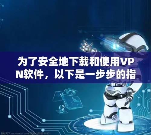 为了安全地下载和使用VPN软件，以下是一步步的指南