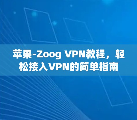 苹果-Zoog VPN教程,轻松接入VPN的简单指南 苹果-Zoog VPN教程,轻松接入VPN的简单指南