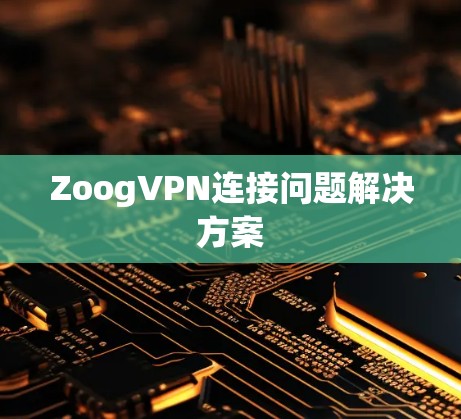 ZoogVPN连接问题解决方案