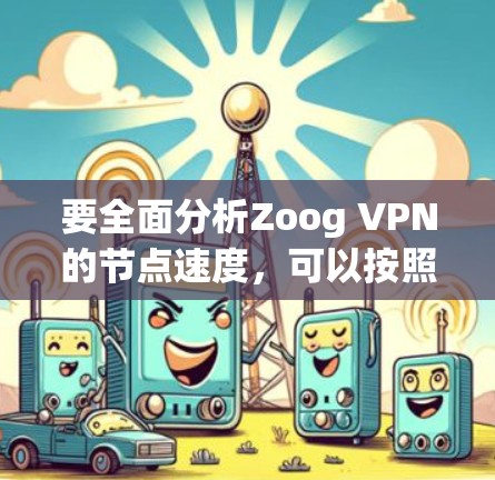 要全面分析Zoog VPN的节点速度，可以按照以下步骤进行