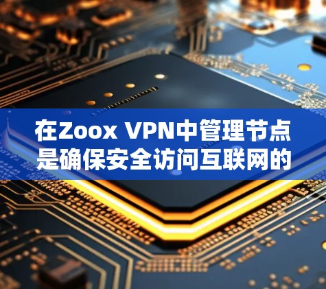 在Zoox VPN中管理节点是确保安全访问互联网的关键步骤。以下是一个详细的节点管理指南，帮助你高效地管理Zoox VPN节点