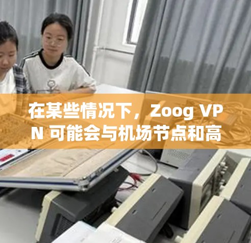 在某些情况下，Zoog VPN 可能会与机场节点和高速线路合作，为商务人士提供便捷的VPN服务。以下是一些可能的用途和情况