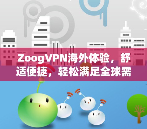 ZoogVPN海外体验，舒适便捷，轻松满足全球需求