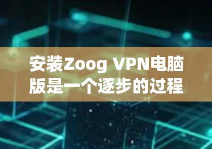 安装Zoog VPN电脑版是一个逐步的过程,需要用户耐心等待,确保所有设置正确无误。以下是详细的步骤指南 安装Zoog VPN电脑版是一个逐步的过程,需要用户耐心等待,确保所有设置正确无误。以下是详细的步骤指南