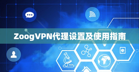 ZoogVPN代理设置及使用指南 ZoogVPN代理设置及使用指南