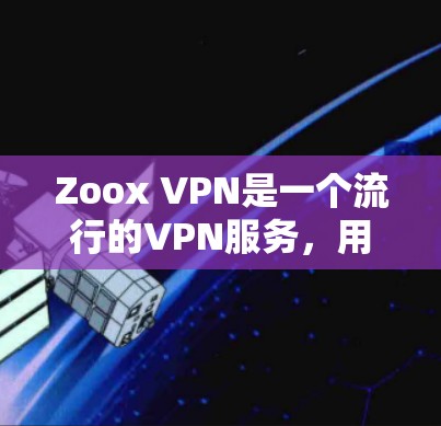 Zoox VPN是一个流行的VPN服务，用户可以通过它访问互联网。以下是对最近Zoox版本更新的详细分析