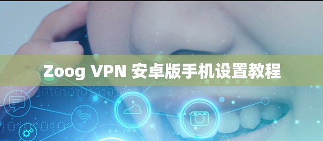 Zoog VPN 安卓版手机设置教程