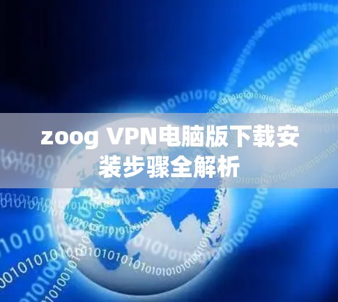 zoog VPN电脑版下载安装步骤全解析