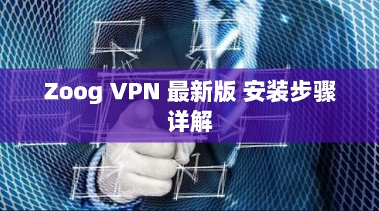 Zoog VPN 最新版 安装步骤详解 Zoog VPN 最新版 安装步骤详解