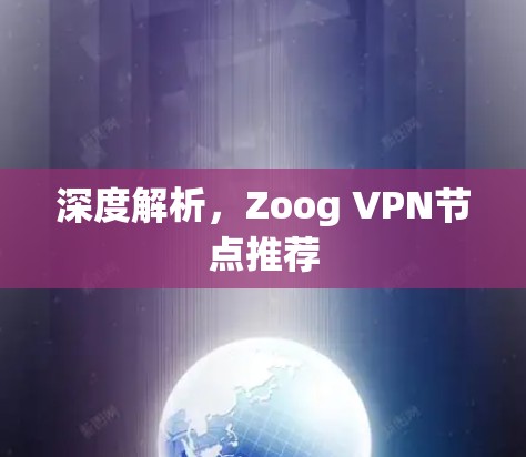 深度解析,Zoog VPN节点推荐 深度解析,Zoog VPN节点推荐