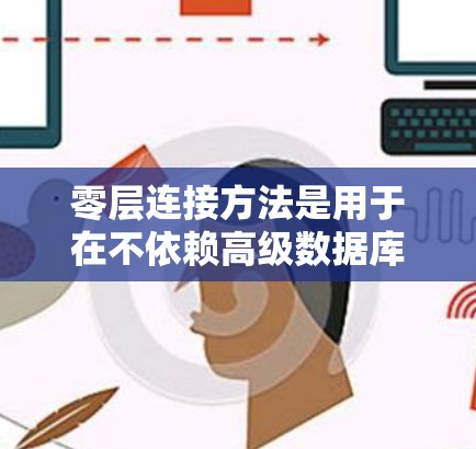 零层连接方法是用于在不依赖高级数据库接口的情况下，通过数据接口直接连接到数据库的解决方案。以下是对零层连接方法的详细总结