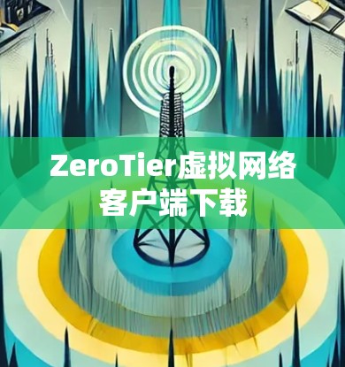 ZeroTier虚拟网络客户端下载