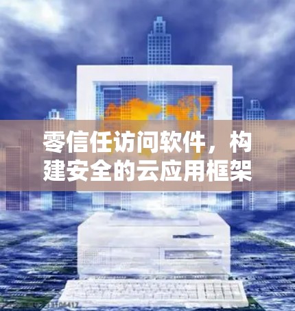 零信任访问软件，构建安全的云应用框架
