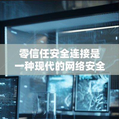 零信任安全连接是一种现代的网络安全策略，通过协议连接设备，确保数据的安全性，无需中间人访问设备。以下是对该技术的详细总结