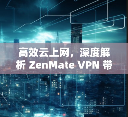 高效云上网,深度解析 ZenMate VPN 带宽特性 高效云上网,深度解析 ZenMate VPN 带宽特性