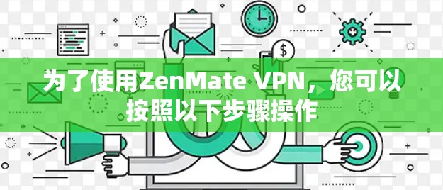 为了使用ZenMate VPN，您可以按照以下步骤操作