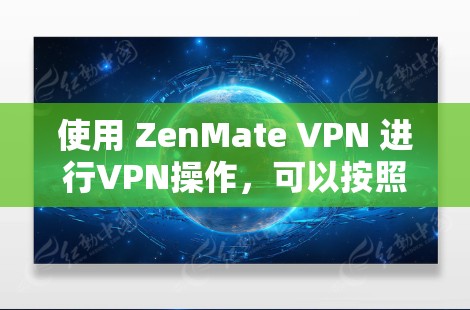 使用 ZenMate VPN 进行VPN操作，可以按照以下步骤进行