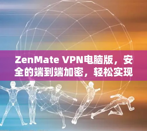 ZenMate VPN电脑版，安全的端到端加密，轻松实现远程办公
