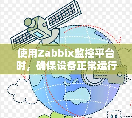 使用Zabbix监控平台时,确保设备正常运行和状态正确是关键。以下是一些帮助你的步骤 使用Zabbix监控平台时,确保设备正常运行和状态正确是关键。以下是一些帮助你的步骤
