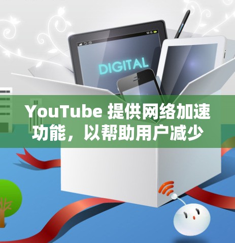 YouTube 提供网络加速功能，以帮助用户减少延迟和中断。以下是一些常见的问题和解决方案