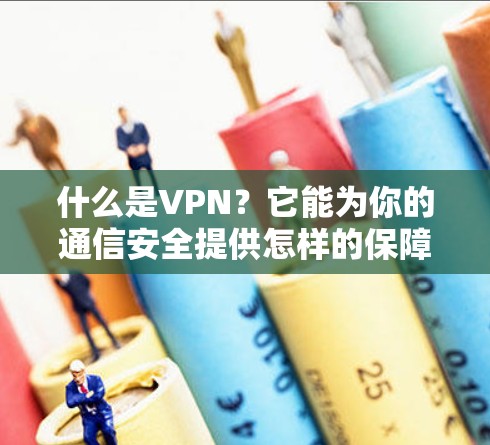 什么是VPN？它能为你的通信安全提供怎样的保障？