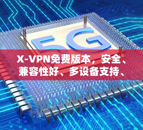 X-VPN免费版本,安全、兼容性好、多设备支持、24/7无休止、数据保护、低延迟下载 X-VPN免费版本,安全、兼容性好、多设备支持、24/7无休止、数据保护、低延迟下载