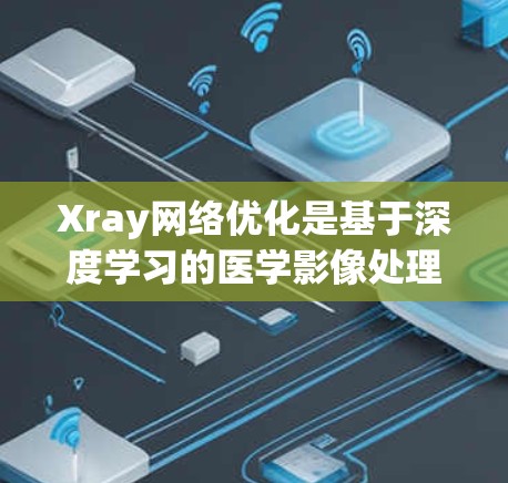 Xray网络优化是基于深度学习的医学影像处理技术，旨在通过自动化的图像分析和优化，提高CT扫描图像的质量和效率。以下是对该领域的详细介绍
