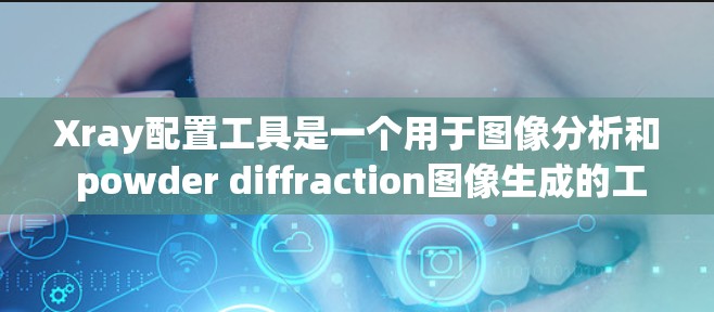 Xray配置工具是一个用于图像分析和 powder diffraction图像生成的工具。以下是一些常见的下载路径和方法，您可以根据需求选择合适的来源