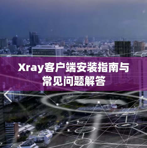 Xray客户端安装指南与常见问题解答