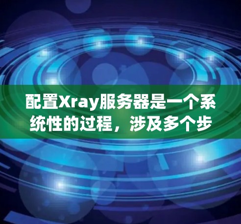 配置Xray服务器是一个系统性的过程,涉及多个步骤和细节,确保每个参数正确无误。以下是详细的步骤指南 配置Xray服务器是一个系统性的过程,涉及多个步骤和细节,确保每个参数正确无误。以下是详细的步骤指南