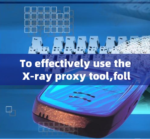 To effectively use the X-ray proxy tool,follow this organized approach:
