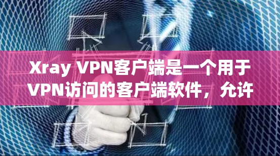 Xray VPN客户端是一个用于VPN访问的客户端软件，允许用户远程访问网络服务。以下是一步步的下载和使用指南