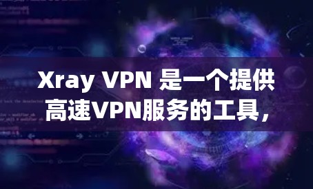 Xray VPN 是一个提供高速VPN服务的工具，支持多设备访问、多语言使用和自动化配置。以下是对 Xray VPN 的详细介绍