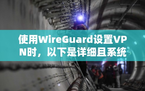 使用WireGuard设置VPN时，以下是详细且系统化的步骤指南
