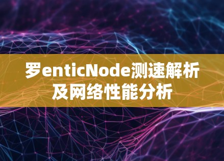 罗enticNode测速解析及网络性能分析