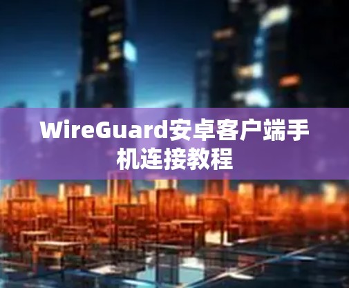 WireGuard安卓客户端手机连接教程