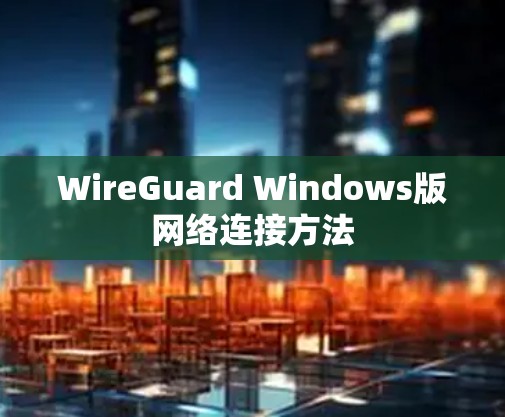 WireGuard Windows版网络连接方法 WireGuard Windows版网络连接方法