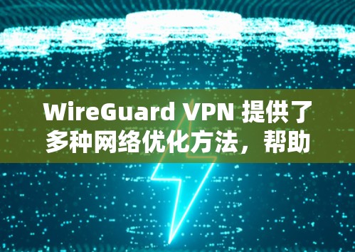 WireGuard VPN 提供了多种网络优化方法,帮助用户在使用 WireGuard VPN 时提升速度和性能。以下是几个常见的网络优化方法,适用于使用 WireGuard VPN 的用户 WireGuard VPN 提供了多种网络优化方法,帮助用户在使用 WireGuard VPN 时提升速度和性能。以下是几个常见的网络优化方法,适用于使用 WireGuard VPN 的用户